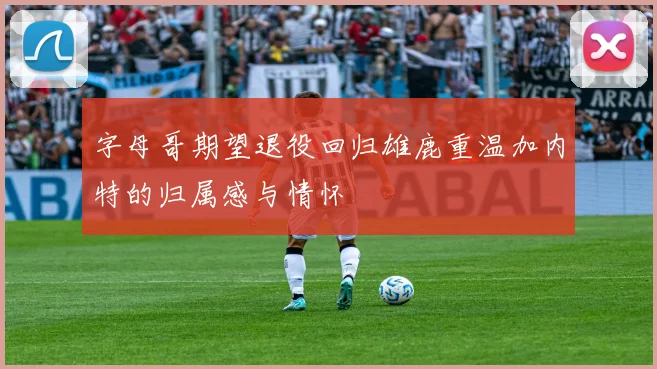 字母哥期望退役回归雄鹿重温加内特的归属感与情怀