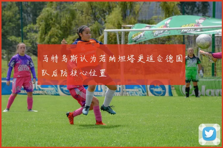 马特乌斯认为若纳坦塔更适合德国队后防核心位置