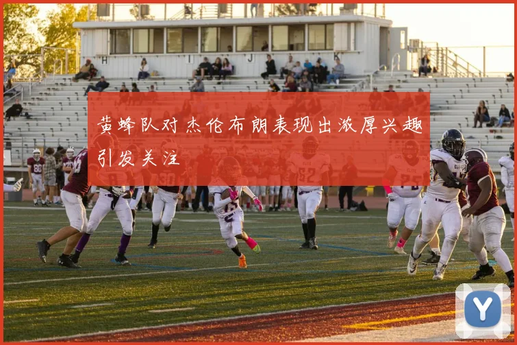 黄蜂队对杰伦布朗表现出浓厚兴趣引发关注