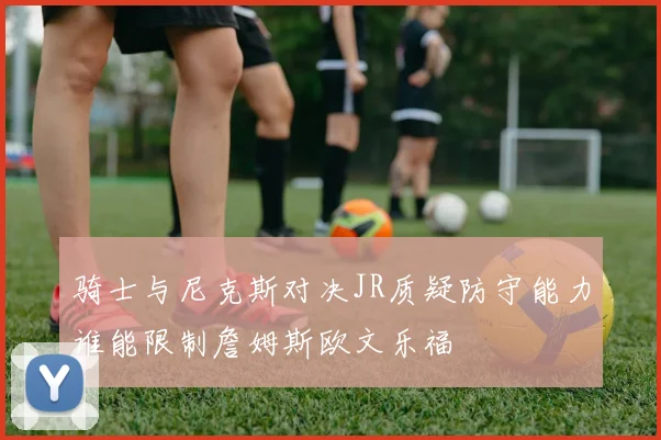 骑士与尼克斯对决JR质疑防守能力谁能限制詹姆斯欧文乐福